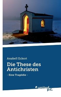 Die These des Antichristen: - Eine Tragödie - - Anabell Eckert - cover