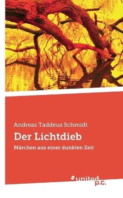 Der Lichtdieb: Märchen aus einer dunklen Zeit - Andreas Taddeus Schmidt - cover