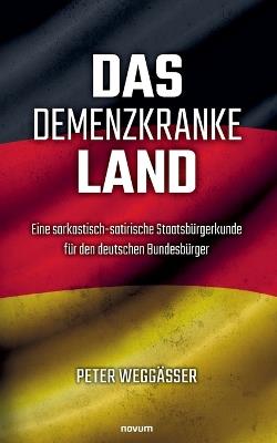 Das demenzkranke Land: Eine sarkastisch-satirische Staatsbürgerkunde für den deutschen Bundesbürger - Peter Weggässer - cover