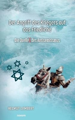 Der Angriff des Kriegers auf das Friedliche: Die Quelle des Antisemitismus - Helmut Lambert - cover