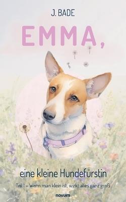Emma, eine kleine Hundefürstin: Teil 1 - Wenn man klein ist, wirkt alles ganz groß - J Bade - cover
