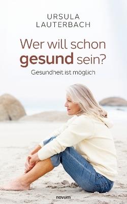 Wer will schon gesund sein?: Gesundheit ist möglich - Ursula Lauterbach - cover