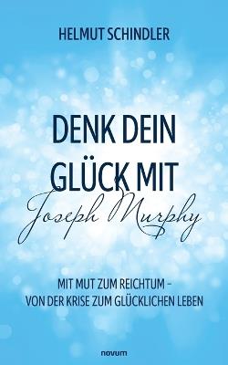 Denk dein Glück mit Joseph Murphy: Mit Mut zum Reichtum - Von der Krise zum glücklichen Leben - Helmut Schindler - cover