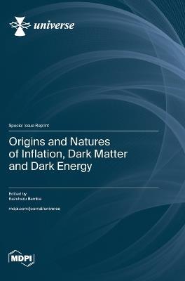 Origins and Natures of Inflation, Dark Matter and Dark Energy - cover