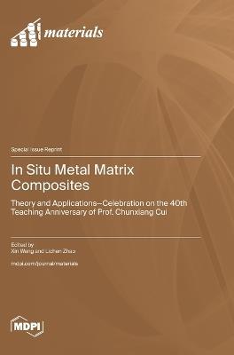 In Situ Metal Matrix Composites: Theory and Applications-Celebration on the 40th Teaching Anniversary of Prof. Chunxiang Cui - cover