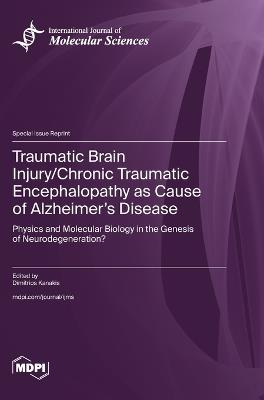 Traumatic Brain Injury/Chronic Traumatic Encephalopathy as Cause of Alzheimer's Disease: Physics and Molecular Biology in the Genesis of Neurodegeneration? - cover