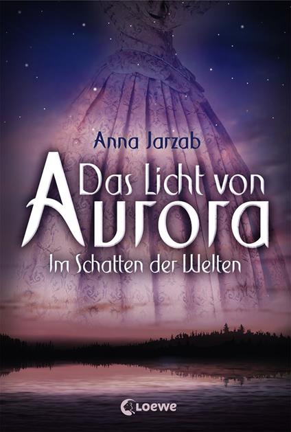 Das Licht von Aurora (Band 2) - Im Schatten der Welten - Anna Jarzab,Loewe Jugendbücher,Ulrike Brauns,Birgit Pfaffinger - ebook