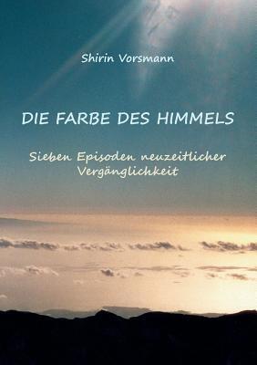 Die Farbe des Himmels: Sieben Episoden neuzeitlicher Verganglichkeit - Shirin Vorsmann - cover