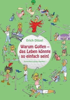 Warum Golfen - das Leben könnte so einfach sein!: Ansichten eines Hackers - Erich Ditzel - cover