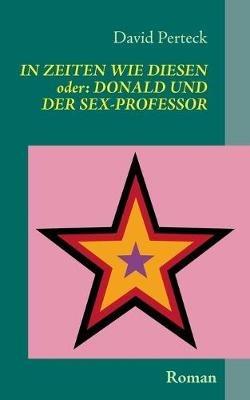 In Zeiten wie diesen - oder: Donald und der Sex-Professor: Roman - David Perteck - cover