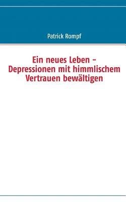 Ein neues Leben: - Depressionen mit himmlischem Vertrauen bewaltigen - Patrick Rompf - cover