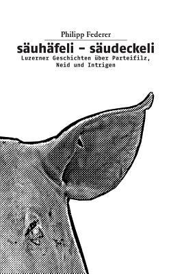 sauhafeli-saudeckeli: Luzerner Geschichten uber Parteifilz, Neid und Intrigen - Philipp Federer - cover