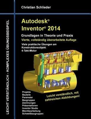 Autodesk Inventor 2014 - Grundlagen in Theorie und Praxis: Viele praktische Übungen am Konstruktionsobjekt 4-Takt-Motor - Christian Schlieder - cover