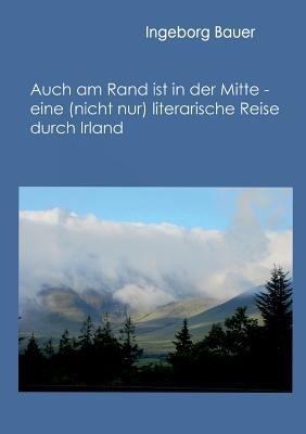 Auch am Rand ist in der Mitte - eine (nicht nur) literarische Reise durch Irland: - - Ingeborg Bauer - cover