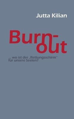 Burn-out: ... wo ist der Rettungsschirm für unsere Seelen? - Jutta Kilian - cover