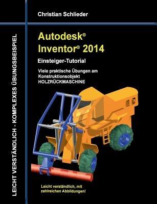 Autodesk Inventor 2014 - Einsteiger-Tutorial: Viele praktische Übungen am Konstruktionsobjekt HOLZRÜCKMASCHINE - Christian Schlieder - cover