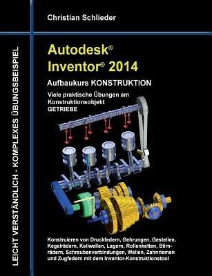 Autodesk Inventor 2014 - Aufbaukurs KONSTRUKTION: Viele praktische UEbungen am Konstruktionsobjekt GETRIEBE - Christian Schlieder - cover