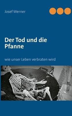 Der Tod und die Pfanne: wie unser Leben verbraten wird - Josef Werner - cover