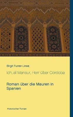 Ich, al Mansur, Herr über Cordoba: Roman über die Mauren in Spanien - Birgit Furrer-Linse - cover