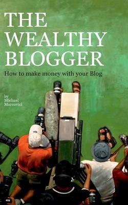 The wealthy Blogger: How to make money with your Blog - cover