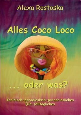 Alles Coco loco ...oder was?: Karibische-paradiesische-paradriesliche (Un-)Alltaglichkeiten - Alexa Rostoska - cover