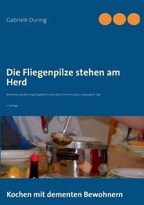 Die Fliegenpilze stehen am Herd: Kochen mit dementen Bewohnern - Reaktivierung des Langzeitgedächtnisses durch Erinnerung an vergangene Tage - Gabriele During - cover