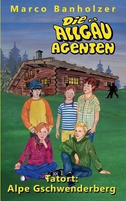 Die Allgäu-Agenten: Tatort: Alpe Gschwenderberg - Marco Banholzer - cover