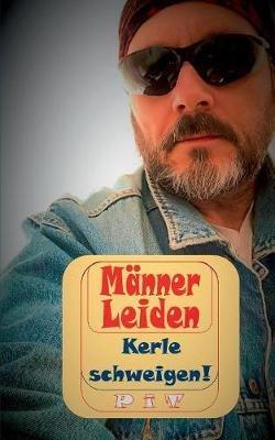 Männer Leiden - Kerle schweigen: Nicht ganz ernst zu nehmende Anleitung für echte Kerle - Pit Vogt - cover