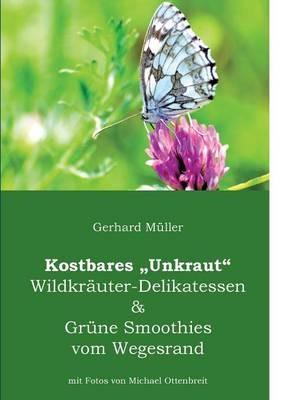 Kostbares Unkraut: Wildkräuter-Delikatessen & Grüne Smoothies vom Wegesrand - Gerhard Müller - cover