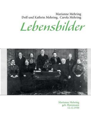 Lebensbilder: Marianne Mehring geb. Hansmann 12.12.1930 - Carola Mehring,Marianne Mehring,Dolf Mehring - cover
