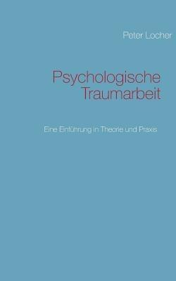 Psychologische Traumarbeit: Eine Einführung in Theorie und Praxis - Peter Locher - cover