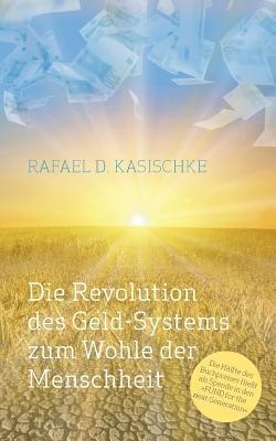 Die Revolution des GELD-Systems zum Wohle der Menschheit - Rafael D Kasischke - cover