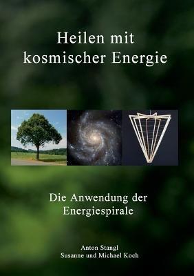 Heilen mit kosmischer Energie: Die Anwendung der Energiespirale - Anton Stangl,Susanne Koch,Michael Koch - cover