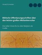 Biblische Offenbarungsschriften uber den letzten grossen Weltenherrscher: Die Adler-Vision & Co. uber Babylon die Grosse
