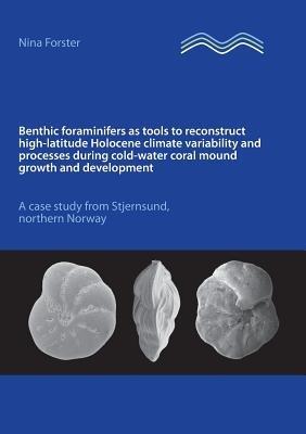 Benthic foraminifers as tools to reconstruct high-latitude Holocene climate variability and processes during cold-water coral mound growth and development: A case study from Stjernsund, northern Norway - Nina Forster - cover