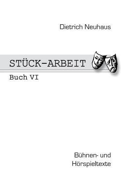 Stück-Arbeit Buch 6: Bühnen- und Hörspieltexte - Dietrich Neuhaus - cover