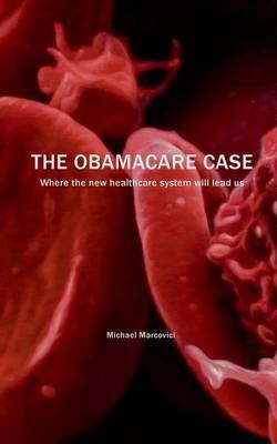 The Obamacare Case: Where the new healthcare system will lead us - Michael Marcovici - cover