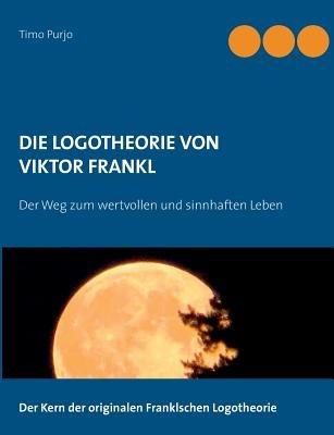 Die Logotheorie von Victor Frankl: Der Weg zum wertvollen und sinnhaften Leben - Timo Purjo - cover