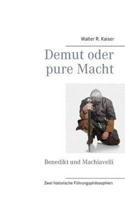 Demut oder pure Macht: Zwei historische Führungsphilosophien - Walter R Kaiser - cover