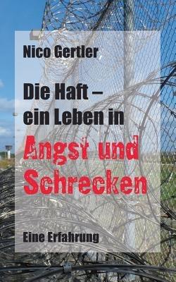 Die Haft - ein Leben in Angst und Schrecken: Eine Erfahrung - Nico Gertler - cover