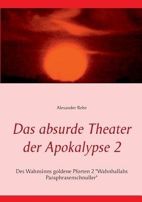 Das absurde Theater der Apokalypse 2: Des Wahnsinns goldene Pforten 2 "Wahnhallahs Paraphrasenschnuller" - Alexander Rehe - cover