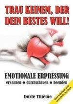 Trau Keinem, Der Dein Bestes Will!: EMOTIONALE ERPRESSUNG erkennen - durchschauen - beenden