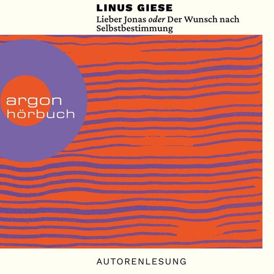Lieber Jonas oder Der Wunsch nach Selbstbestimmung - Briefe an die kommenden Generationen (Ungekürzte Autorenlesung)