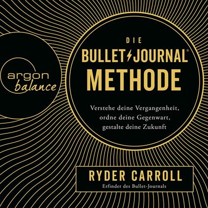 Die Bullet-Journal-Methode - Verstehe deine Vergangenheit, ordne deine Gegenwart, gestalte deine Zukunft (Gekürzte Lesung)