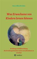 Was Erwachsene von Kindern lernen können: Erziehung als Selbsterziehung