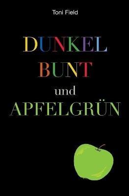 dunkel, bunt und apfelgrun: Ein Roman - Toni Field - cover