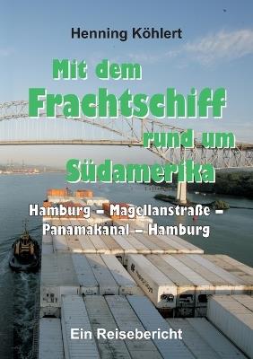 Mit dem Frachtschiff rund um Südamerika: Hamburg - Magellanstraße - Panamakanal - Hamburg: Ein Reisebericht - Henning Köhlert - cover