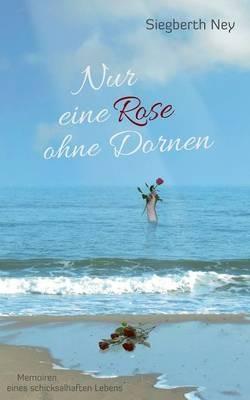 Nur eine Rose ohne Dornen: Memoiren eines schicksalhaften Lebens - Siegberth Ney - cover