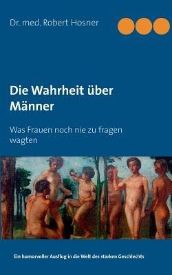 Die Wahrheit über Männer: Was Frauen noch nie zu fragen wagten - Robert Hosner - cover