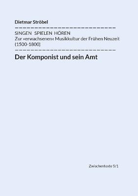 Der Komponist und sein Amt: Siebeneinhalb biographische Diskurse uber Lasso, Praetorius, Monteverdi, Schutz, Lully, Bach, Haydn und Mozart (in Wien) - Dietmar Stroebel - cover